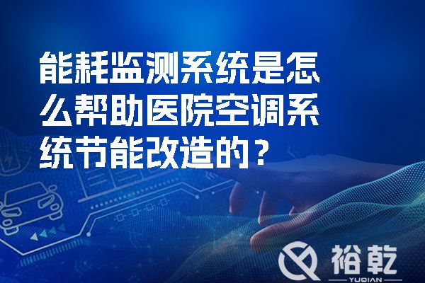 能耗監(jiān)測(cè)系統(tǒng)是怎么幫助醫(yī)院空調(diào)系統(tǒng)節(jié)能改造的？.jpg