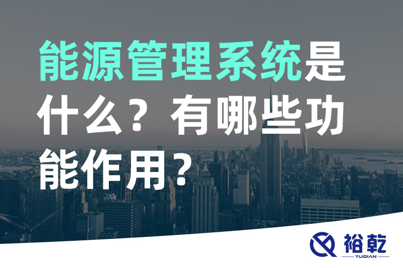 能源管理系統(tǒng)是什么？_能源管理系統(tǒng)有哪些功能作用？