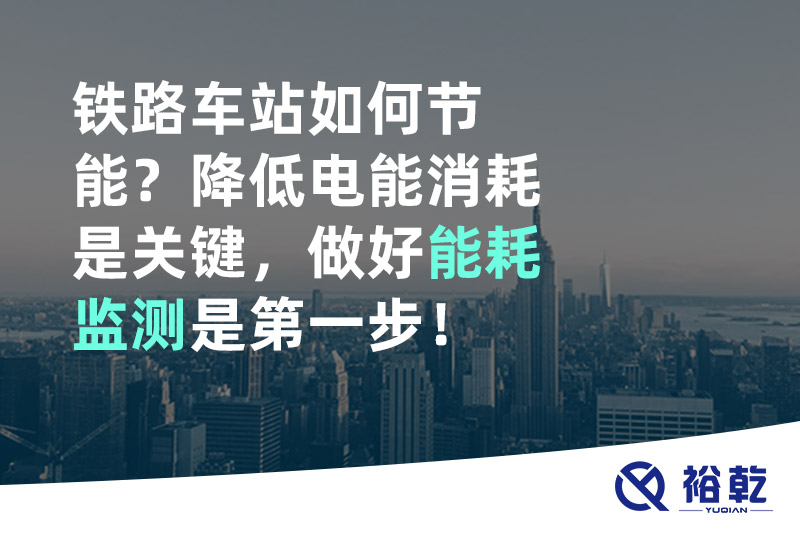 鐵路車站如何節(jié)能？降低電能消耗是關(guān)鍵，做好能耗監(jiān)測是第一步！