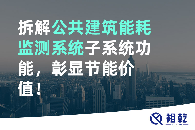 拆解公共建筑能耗監(jiān)測(cè)系統(tǒng)子系統(tǒng)功能，彰顯節(jié)能價(jià)值！