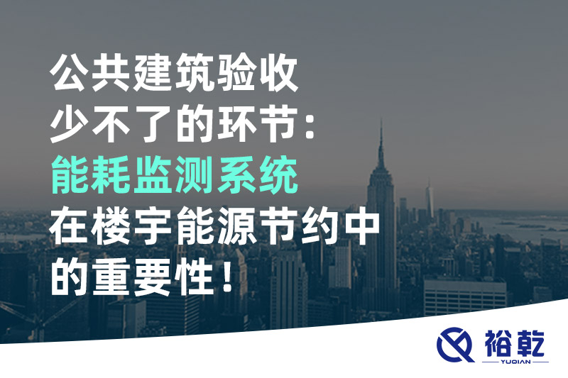 公共建筑驗(yàn)收少不了的環(huán)節(jié)：能耗監(jiān)測(cè)系統(tǒng)在樓宇能源節(jié)約中的重要性！