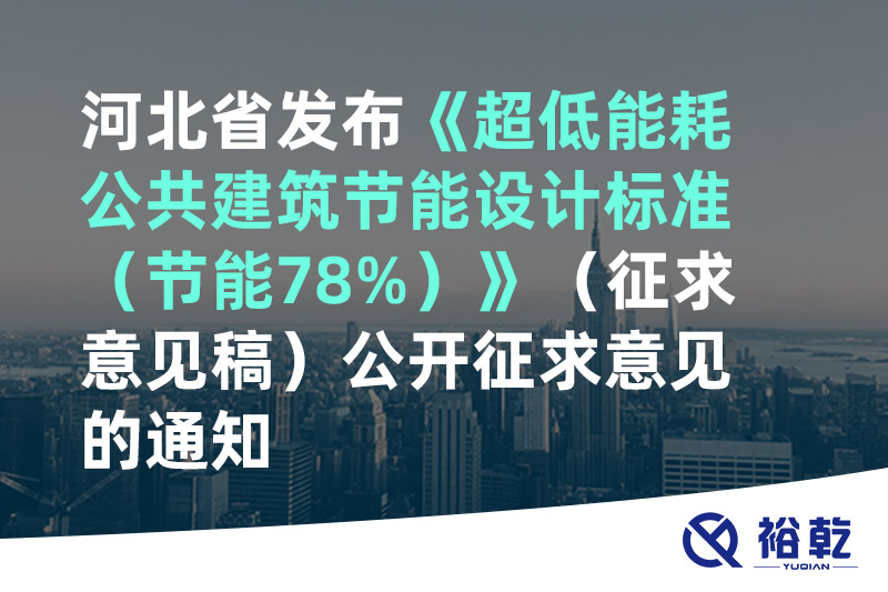 河北省發(fā)布《超低能耗公共建筑節(jié)能設(shè)計標準（節(jié)能78%）》（征求意見稿）公開征求意