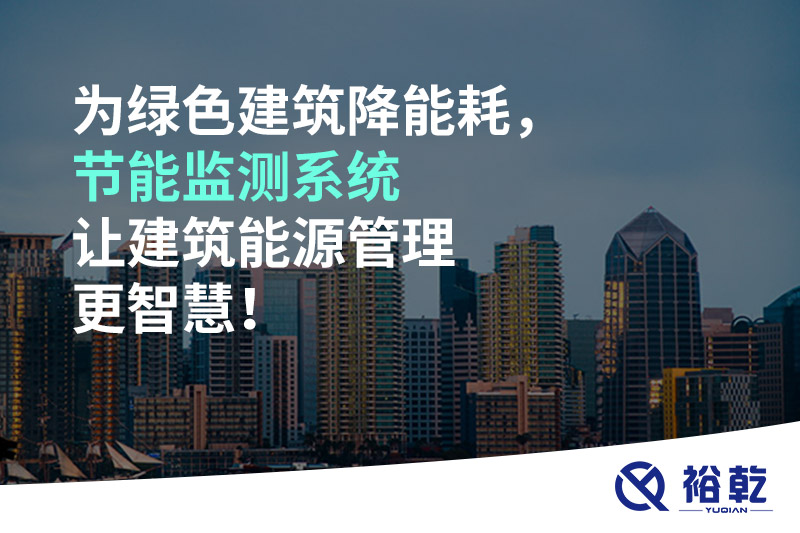 為綠色建筑降能耗，節(jié)能監(jiān)測系統(tǒng)讓建筑能源管理更智慧！