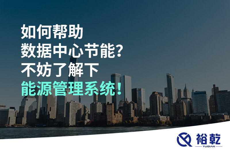 如何幫助數(shù)據(jù)中心節(jié)能？不妨了解下能源管理系統(tǒng)！