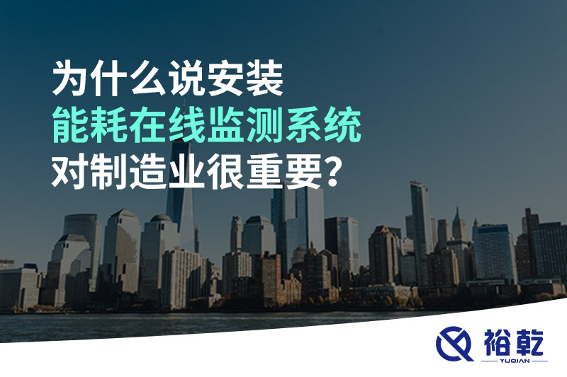 為什么說安裝能耗在線監(jiān)測系統(tǒng)對制造業(yè)很重要？
