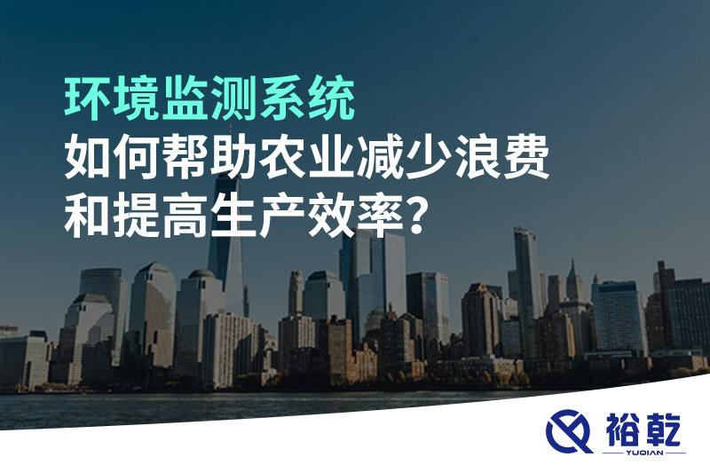 環(huán)境監(jiān)測系統(tǒng)如何幫助農業(yè)減少浪費和提高生產效率？