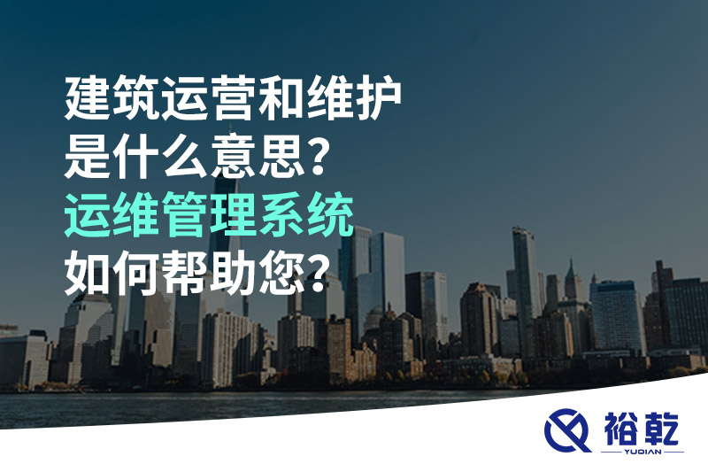 建筑運營和維護是什么意思？ 建筑運維管理系統(tǒng)如何幫助您？