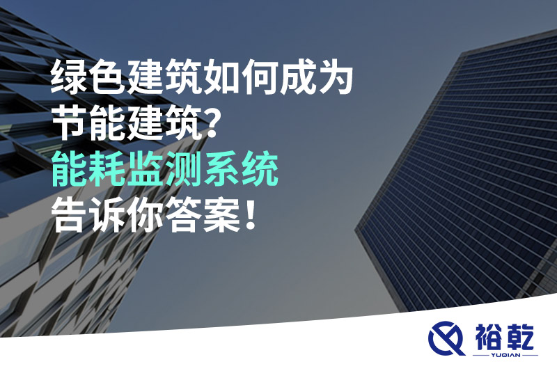 綠色建筑如何成為節(jié)能建筑？能耗監(jiān)測系統(tǒng)告訴你答案！