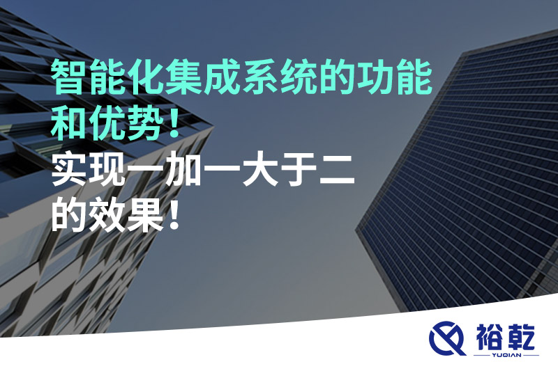 智能化集成系統(tǒng)的功能和優(yōu)勢！實現(xiàn)一加一大于二的效果！