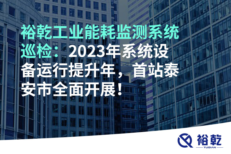 裕乾工業(yè)能耗監(jiān)測系統(tǒng)巡檢：2023年系統(tǒng)設(shè)備運(yùn)行提升年，首站泰安市全面開展！
