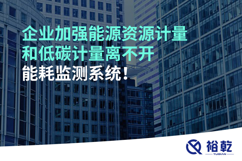 企業(yè)加強(qiáng)能源資源計(jì)量和低碳計(jì)量離不開能耗監(jiān)測(cè)系統(tǒng)！
