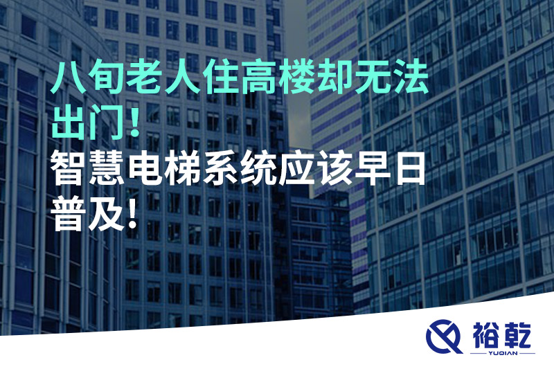 八旬老人住高樓卻無法出門，智慧電梯系統(tǒng)應(yīng)該早日普及!