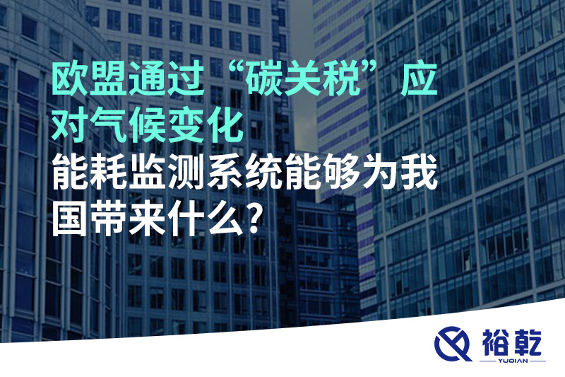 歐盟通過“碳關(guān)稅”應(yīng)對(duì)氣候變化，能耗監(jiān)測(cè)系統(tǒng)能夠?yàn)槲覈鴰硎裁?