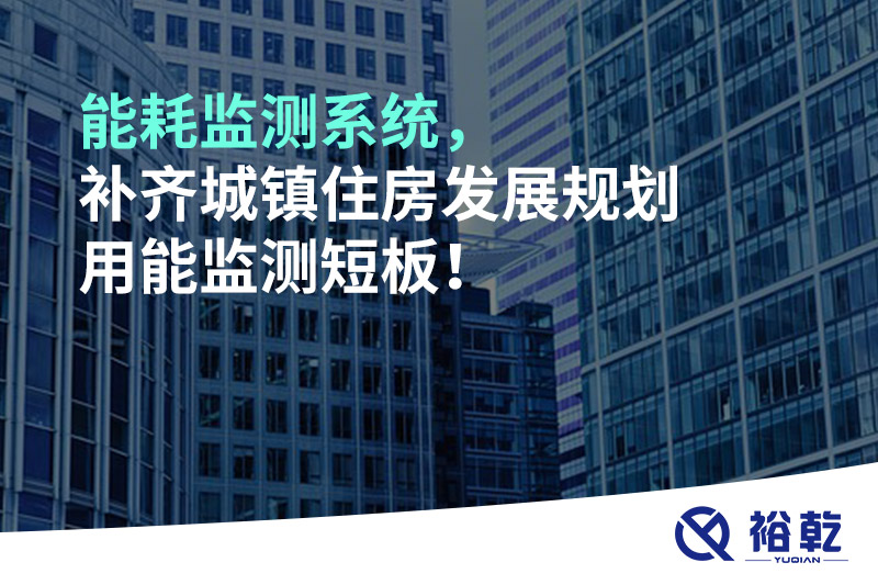能耗監(jiān)測系統(tǒng)，補(bǔ)齊城鎮(zhèn)住房發(fā)展規(guī)劃用能監(jiān)測短板！