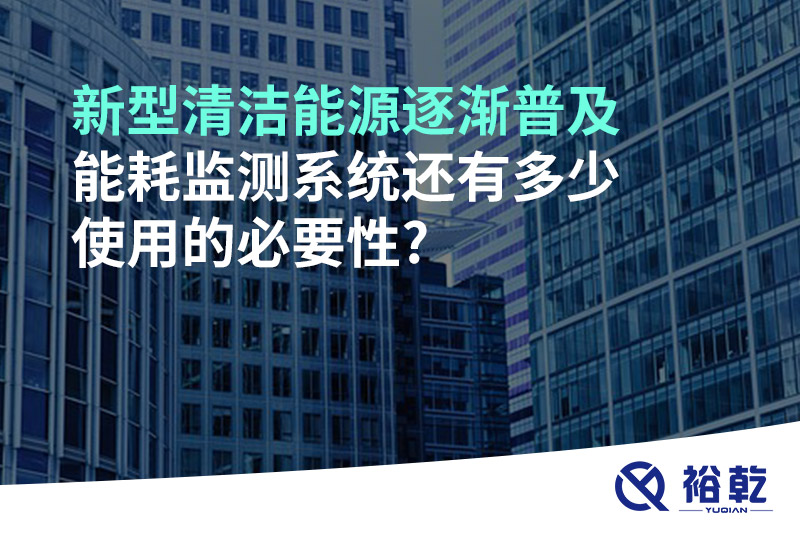 新型清潔能源逐漸普及，能耗監(jiān)測(cè)系統(tǒng)還有多少使用的必要性?