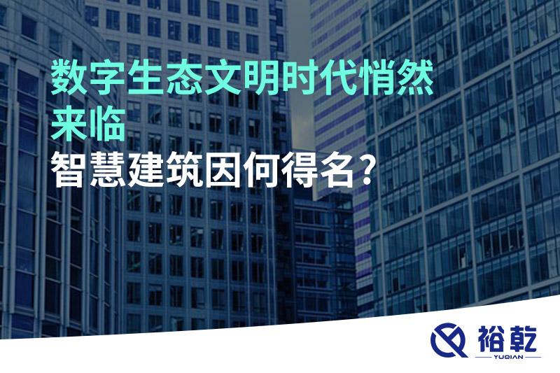 數(shù)字生態(tài)文明時(shí)代悄然來(lái)臨，智慧建筑因何得名?