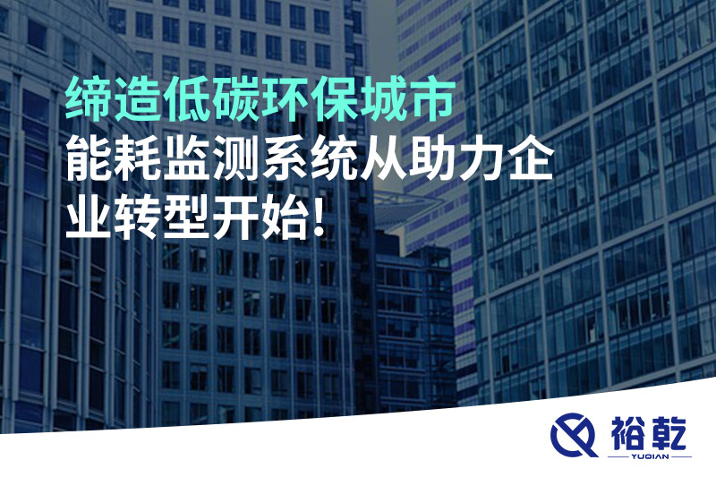 締造低碳環(huán)保城市，能耗監(jiān)測(cè)系統(tǒng)從助力企業(yè)轉(zhuǎn)型開(kāi)始!