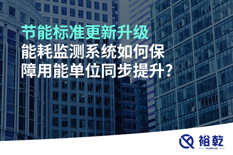 節(jié)能標(biāo)準(zhǔn)更新升級，能耗監(jiān)測系統(tǒng)如何保障用能單位同步提升?
