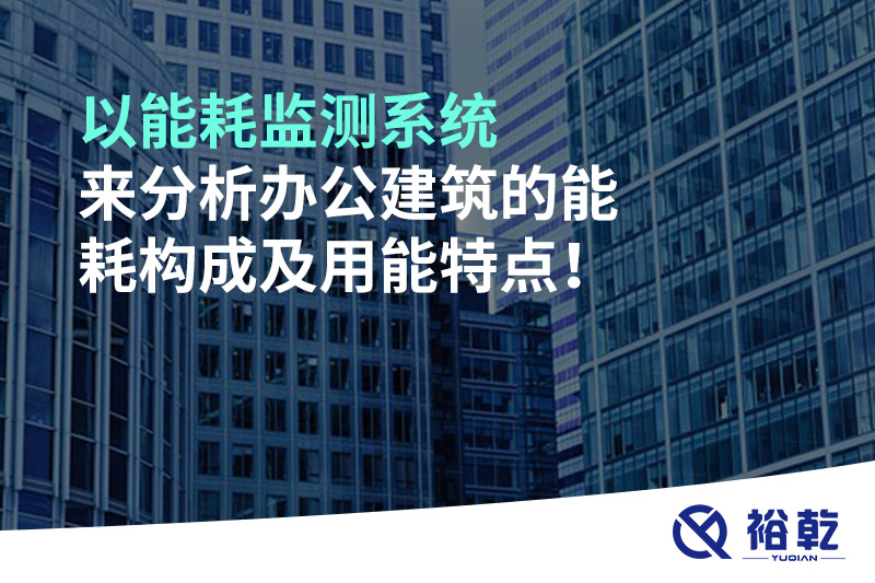 以能耗監(jiān)測(cè)系統(tǒng)來分析辦公建筑的能耗構(gòu)成及用能特點(diǎn)！