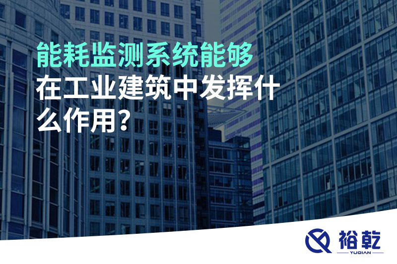 能耗監(jiān)測系統(tǒng)能夠在工業(yè)建筑中發(fā)揮什么作用？