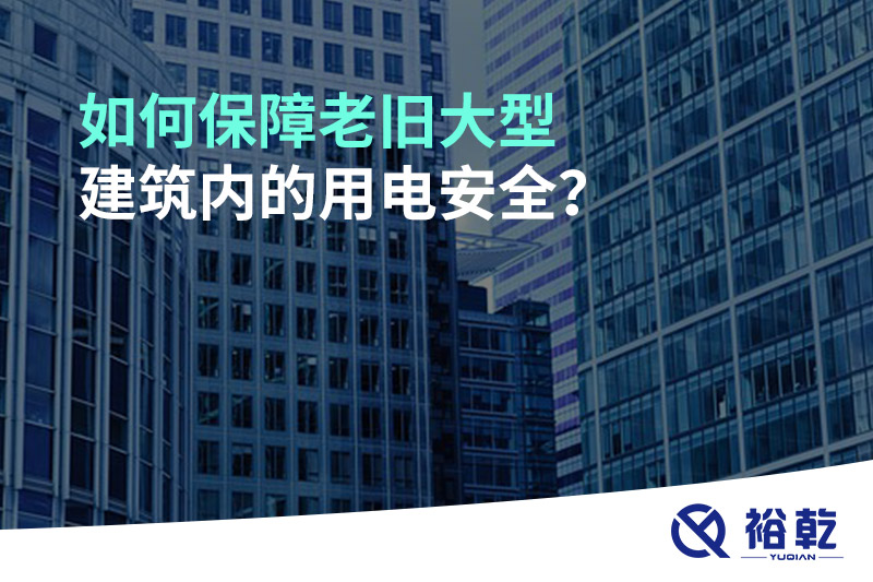 如何保障老舊大型建筑內(nèi)的用電安全？