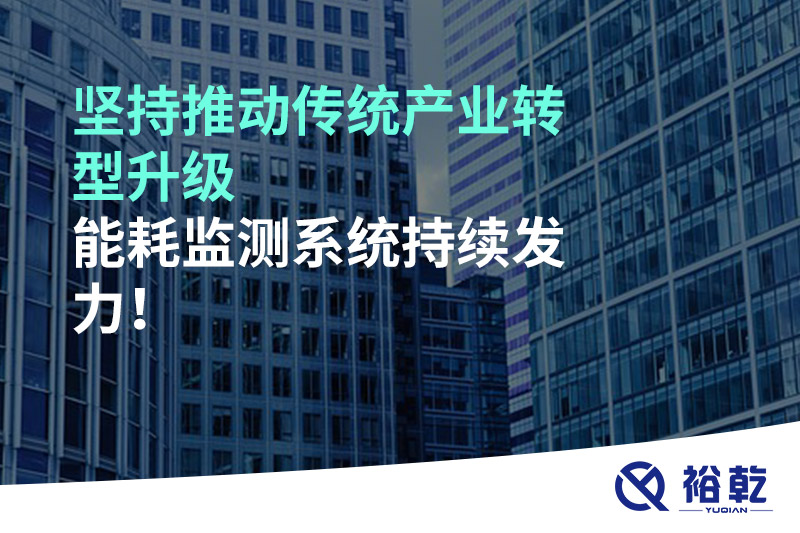 堅(jiān)持推動(dòng)傳統(tǒng)產(chǎn)業(yè)轉(zhuǎn)型升級(jí)，能耗監(jiān)測(cè)系統(tǒng)持續(xù)發(fā)力！