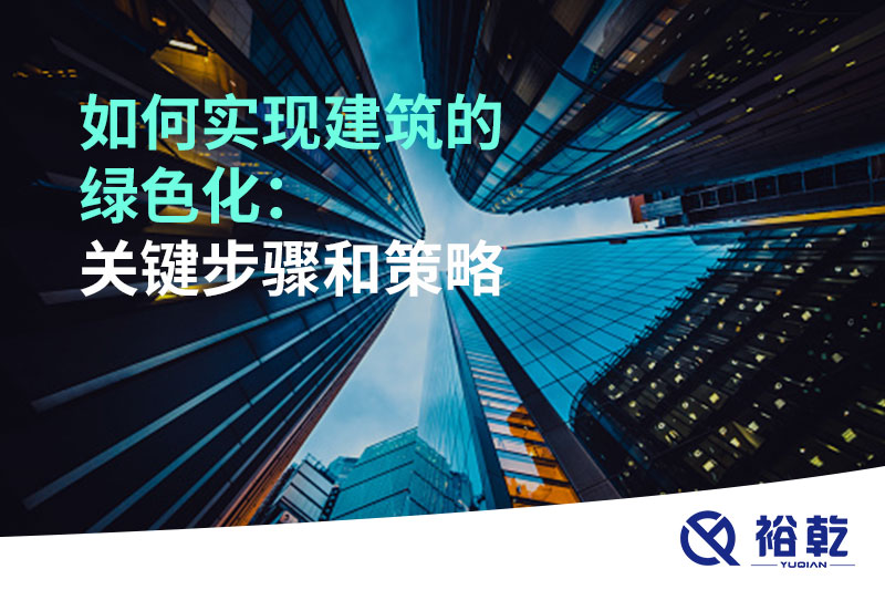 如何實現(xiàn)建筑的綠色化：關鍵步驟和策略