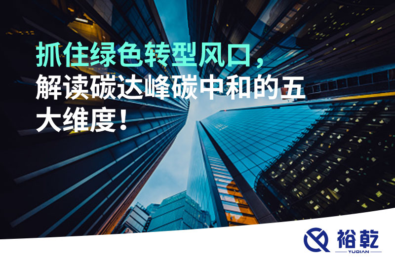 抓住綠色轉(zhuǎn)型風(fēng)口，解讀碳達(dá)峰碳中和的五大維度！