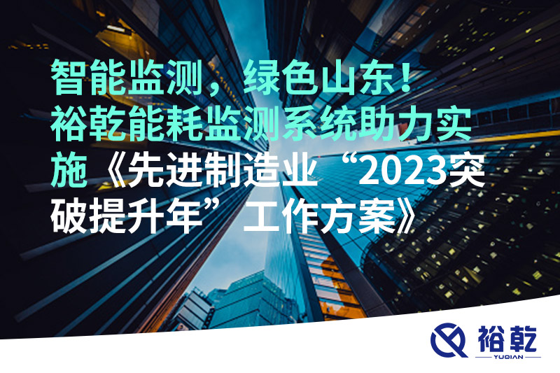 智能監(jiān)測，綠色山東！裕乾能耗監(jiān)測系統(tǒng)助力實(shí)施《先進(jìn)制造業(yè)“2023突破提升年”工