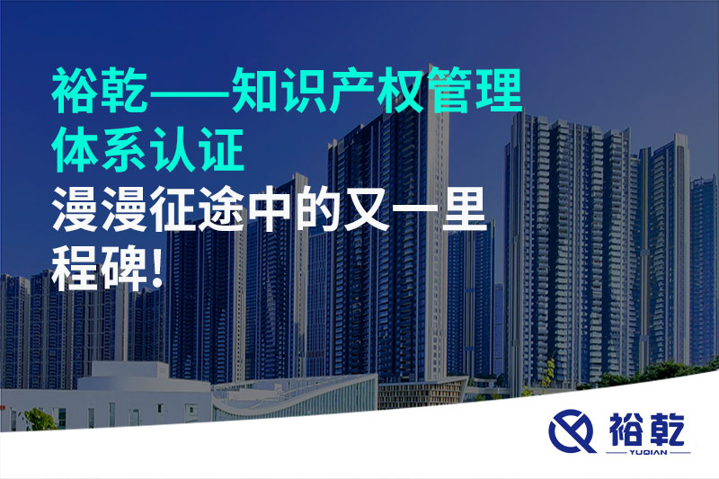 裕乾——知識(shí)產(chǎn)權(quán)管理體系認(rèn)證，漫漫征途中的又一里程碑!