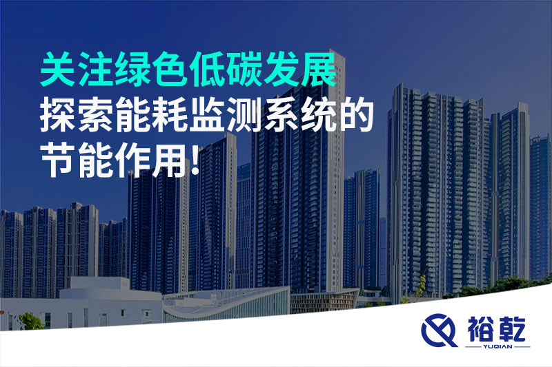 關(guān)注綠色低碳發(fā)展，探索能耗監(jiān)測系統(tǒng)的節(jié)能作用!